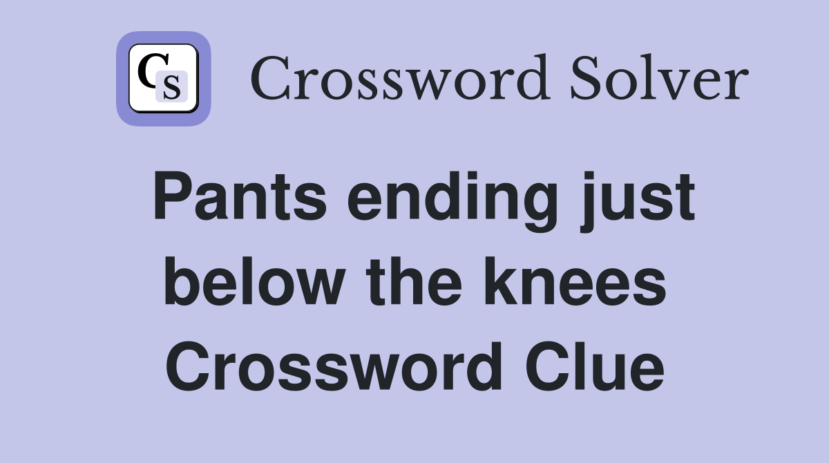 Pants ending just below the knees Crossword Clue