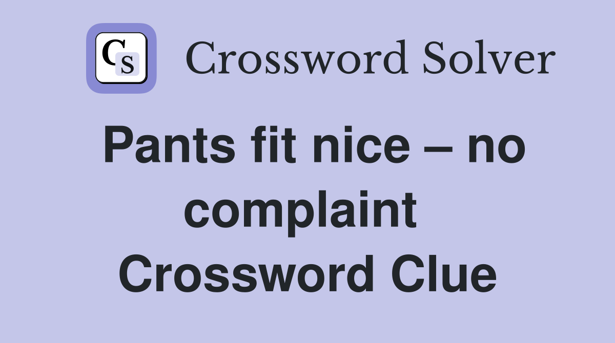 Pants fit nice – no complaint  Crossword Clue