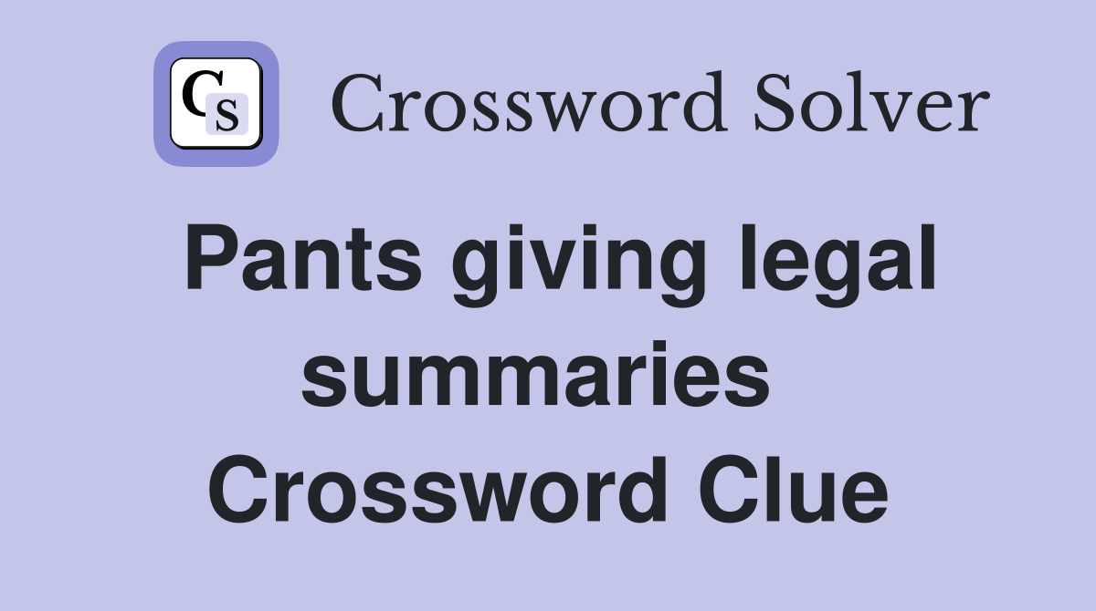Pants giving legal summaries  Crossword Clue
