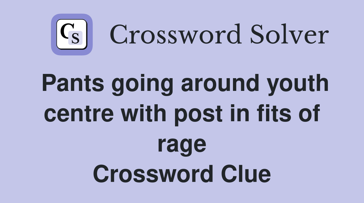 Pants going around youth centre with post in fits of rage Crossword Clue