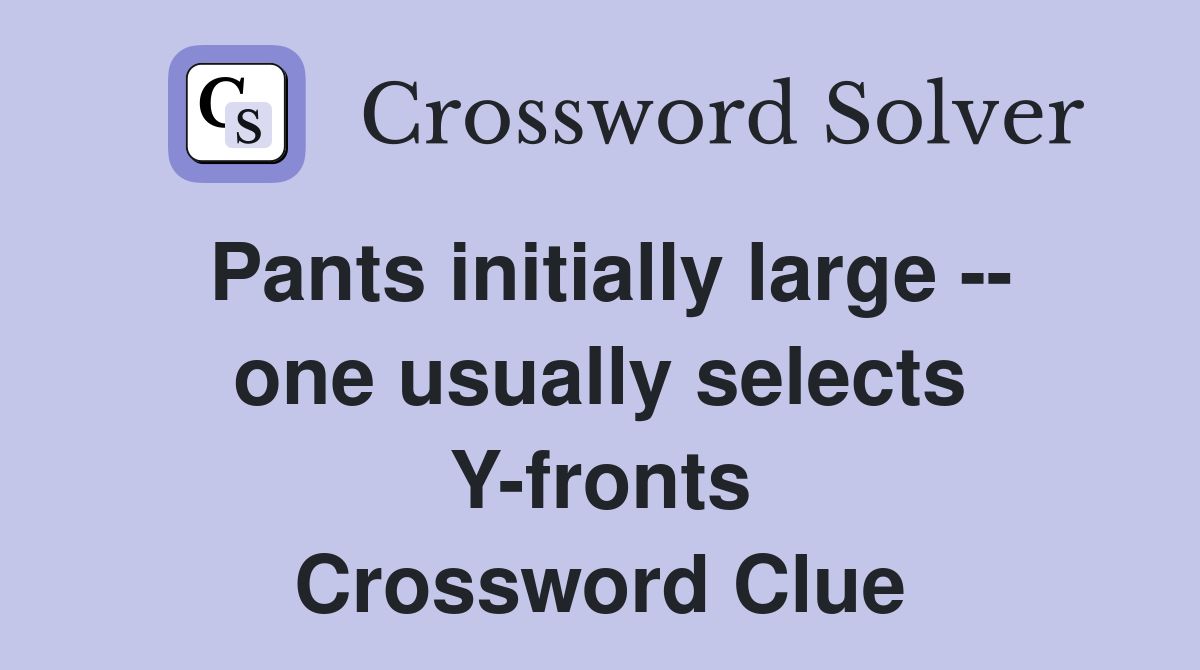 Pants initially large -- one usually selects Y-fronts Crossword Clue