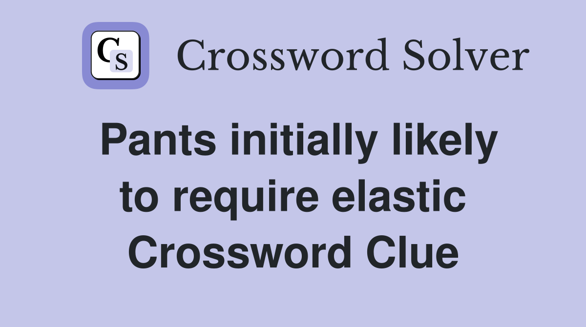 Pants initially likely to require elastic Crossword Clue