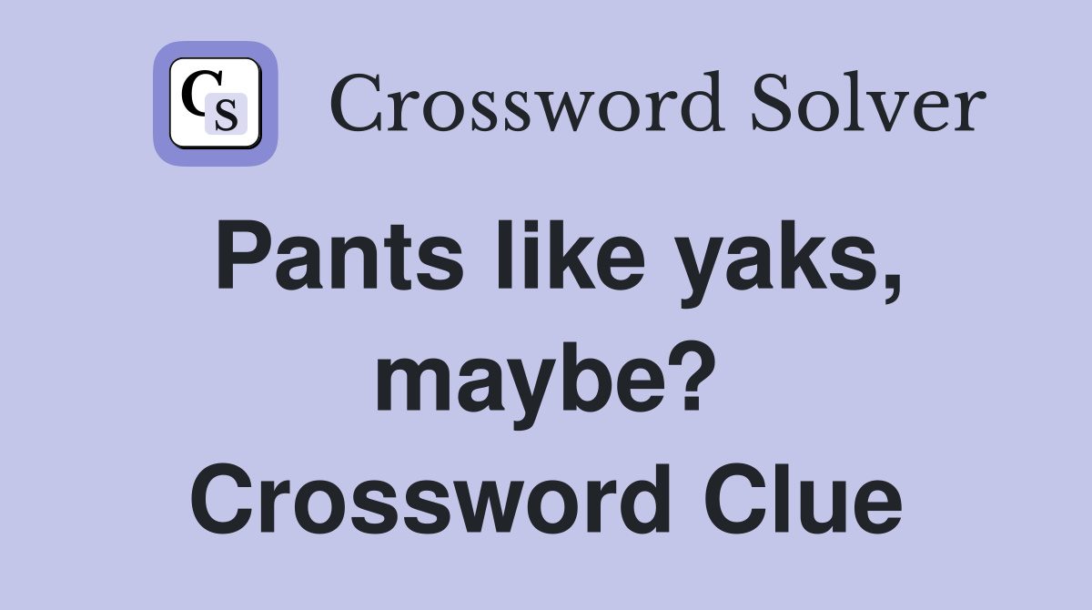Pants like yaks, maybe? Crossword Clue