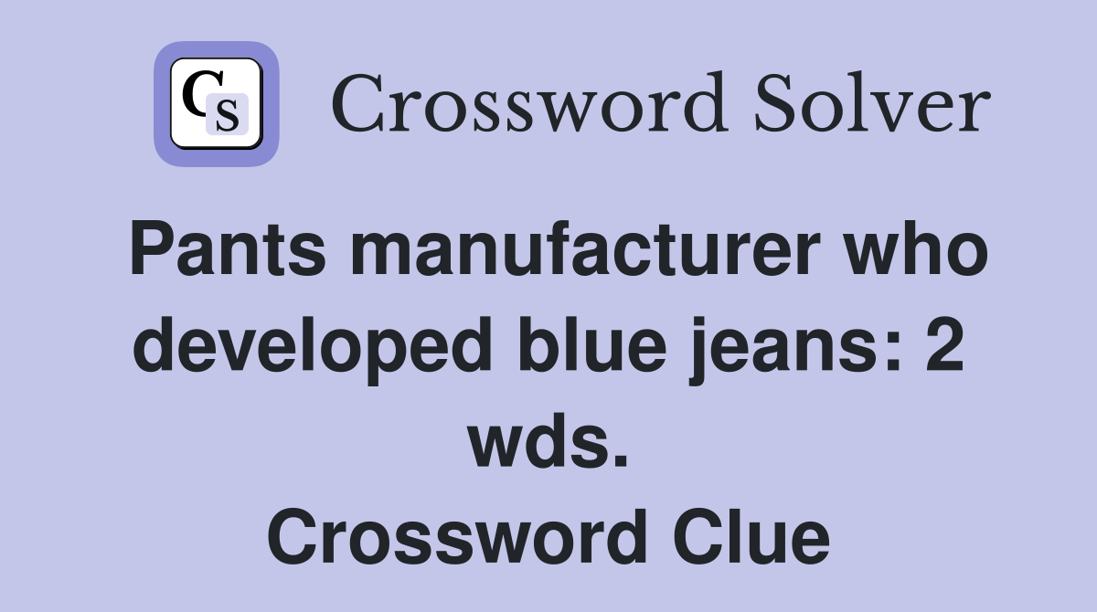 Pants manufacturer who developed blue jeans: 2 wds. Crossword Clue