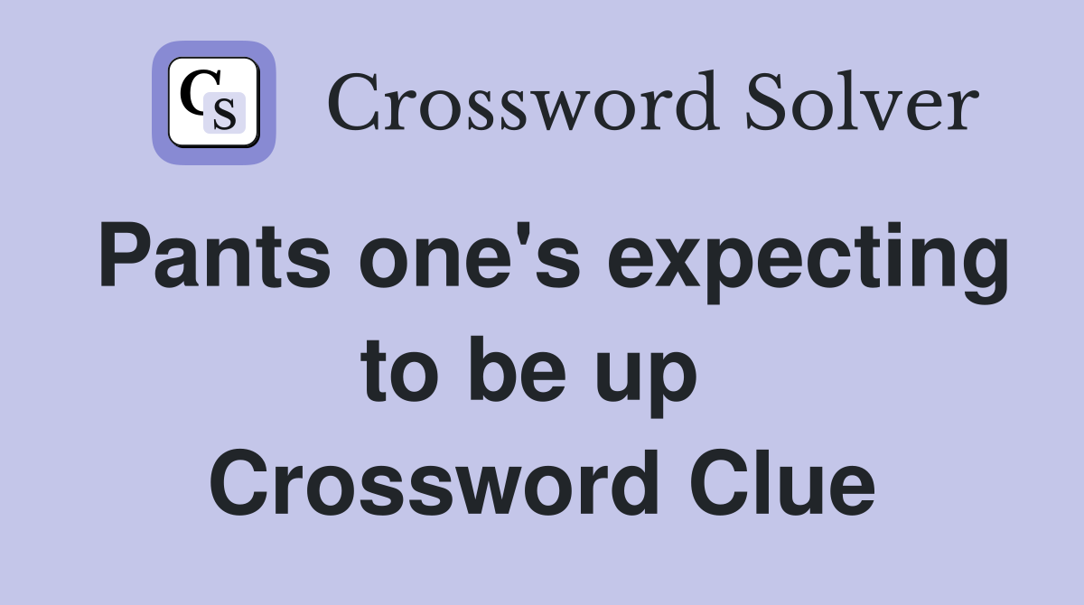 Pants one's expecting to be up  Crossword Clue