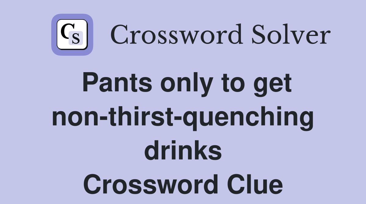 Pants only to get non thirst quenching drinks Crossword Clue Answers