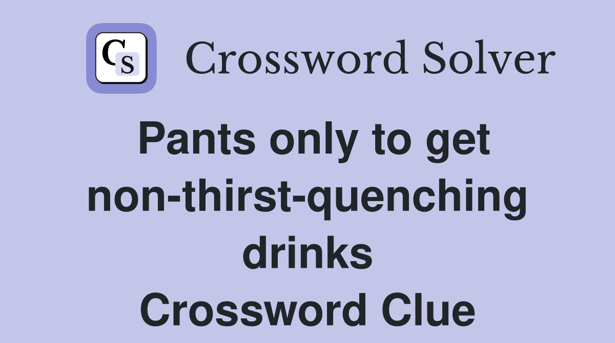 Pants only to get non-thirst-quenching drinks Crossword Clue