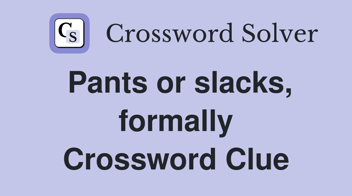 Pants or slacks, formally Crossword Clue