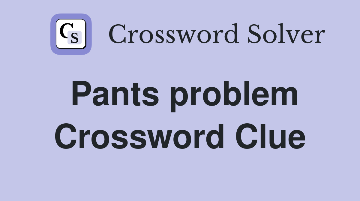 Pants problem Crossword Clue