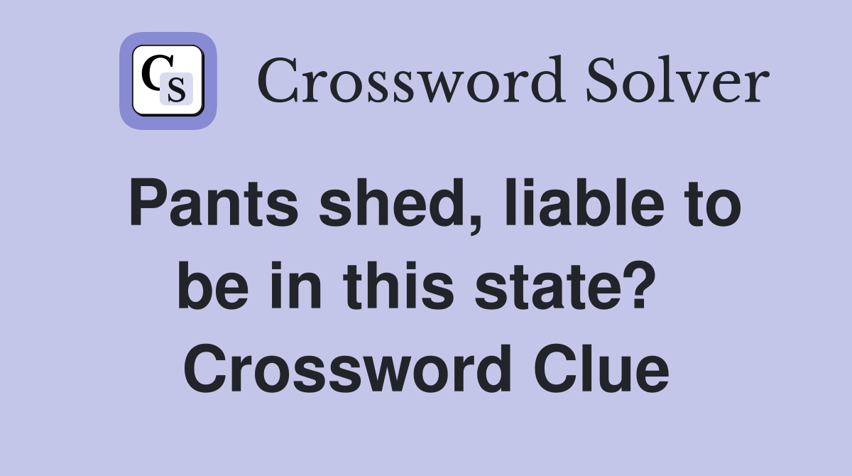 Pants shed, liable to be in this state?  Crossword Clue