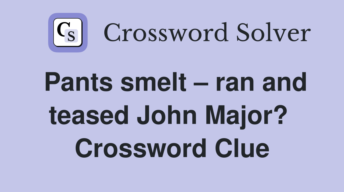 Pants smelt – ran and teased John Major?  Crossword Clue