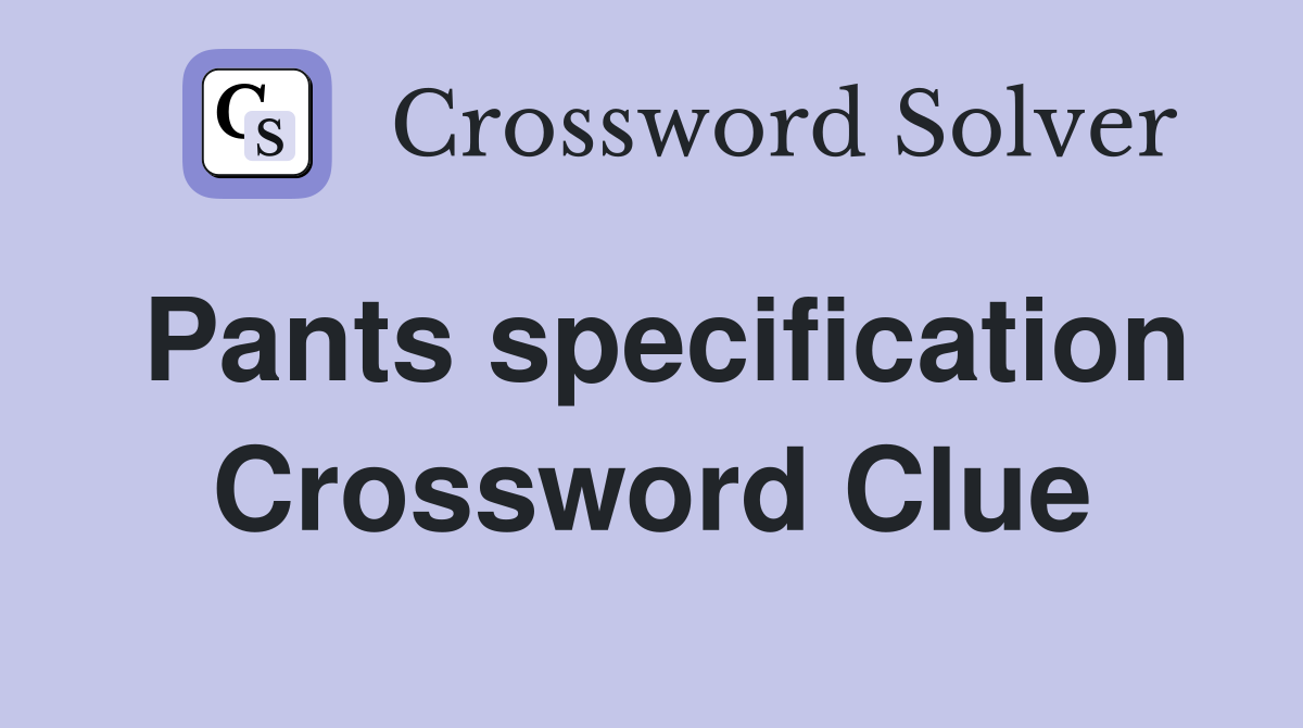 Pants specification Crossword Clue
