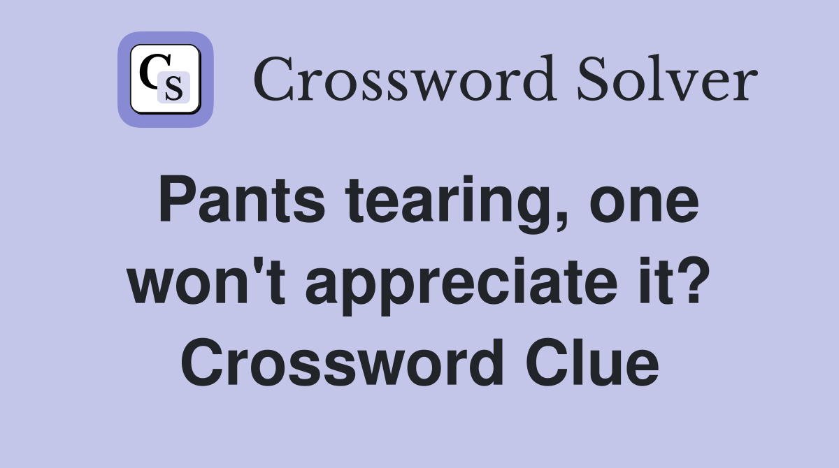 Pants tearing, one won't appreciate it? Crossword Clue