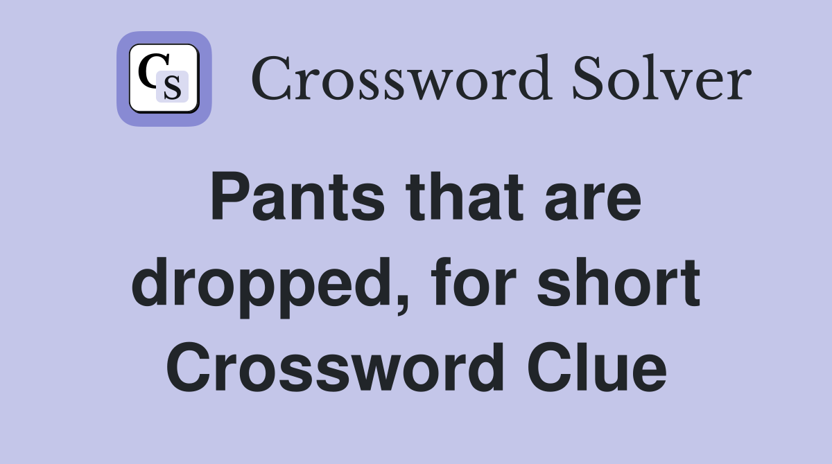 Pants that are dropped, for short Crossword Clue