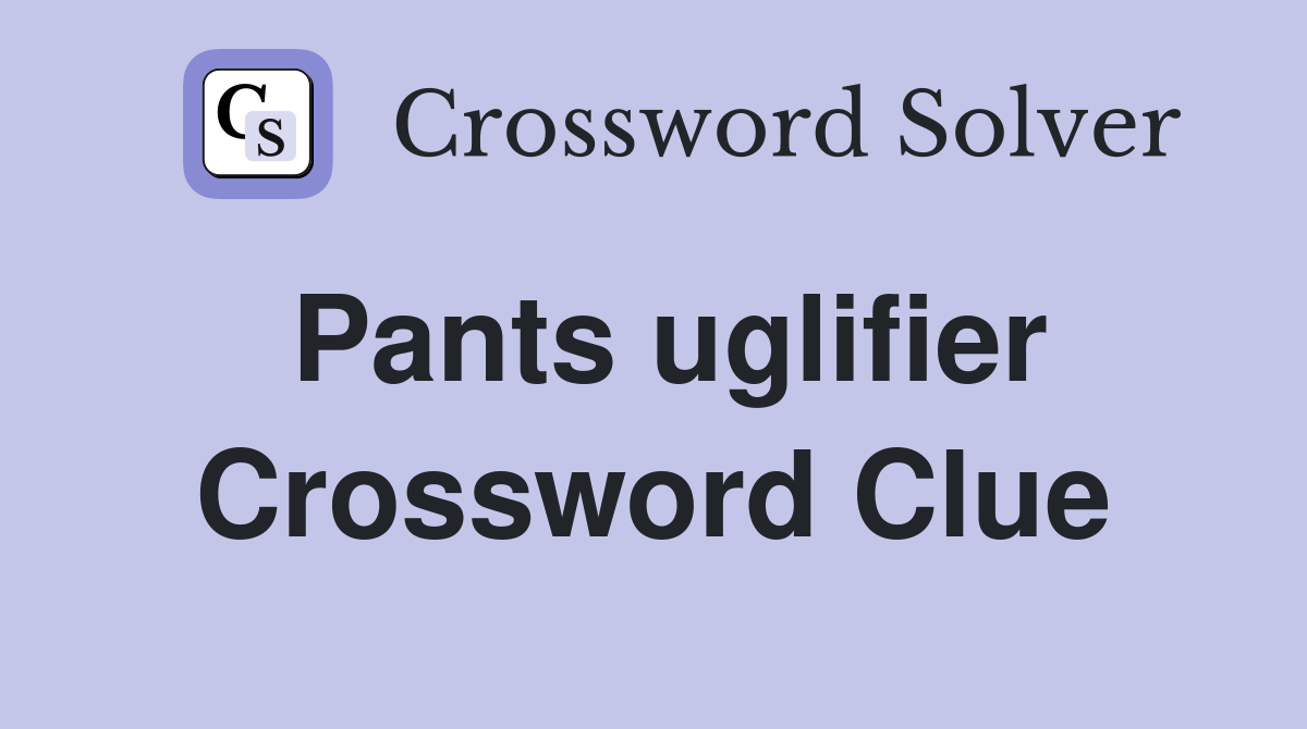 Pants uglifier Crossword Clue