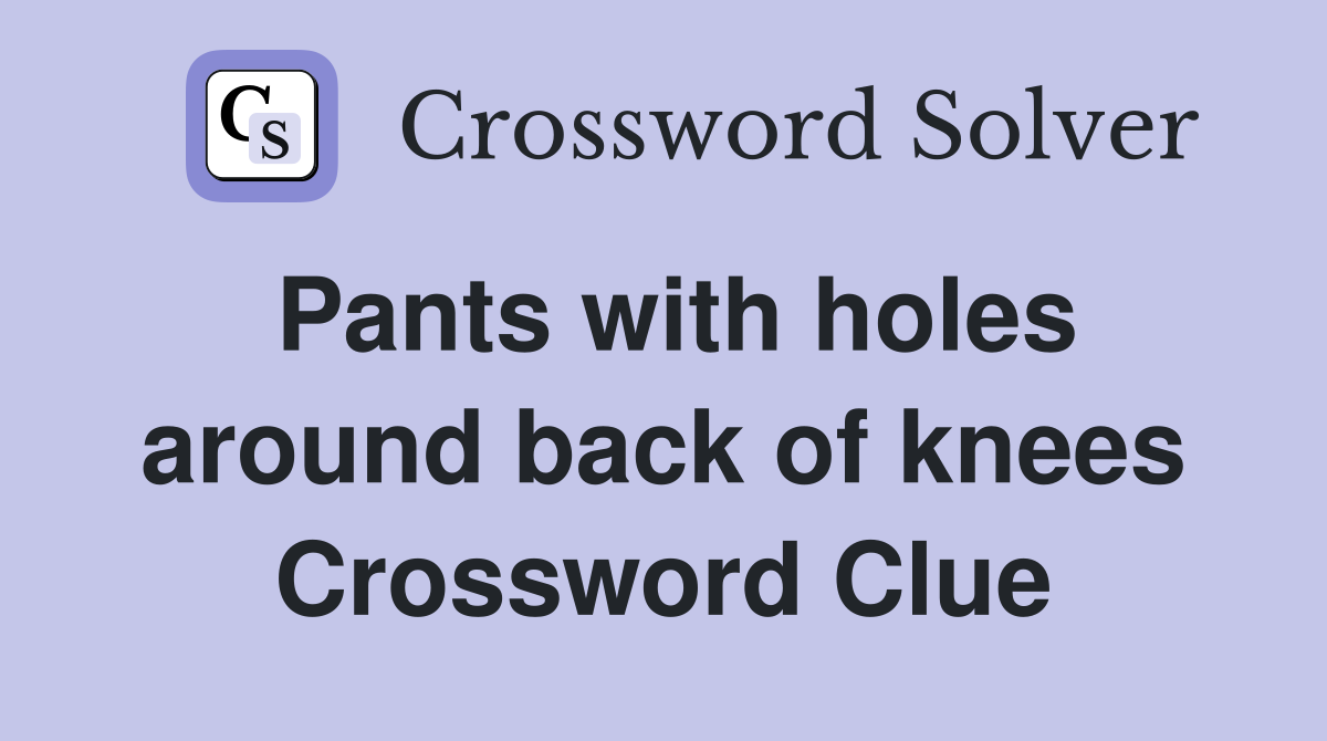 Pants with holes around back of knees Crossword Clue