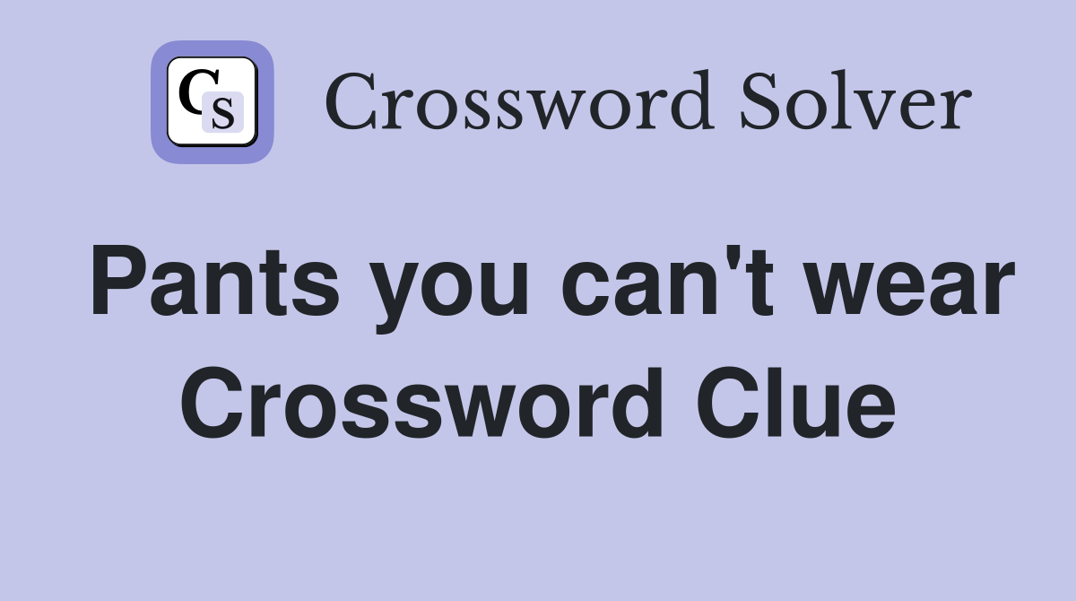 Pants you can't wear Crossword Clue