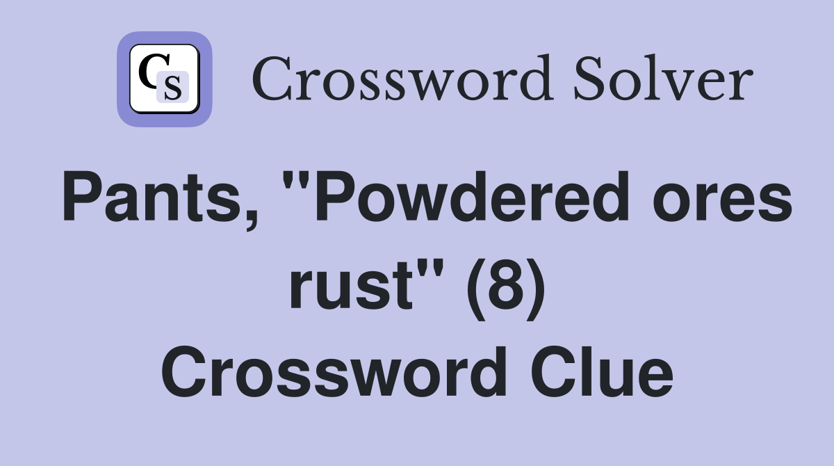 Pants, "Powdered ores rust" (8) Crossword Clue
