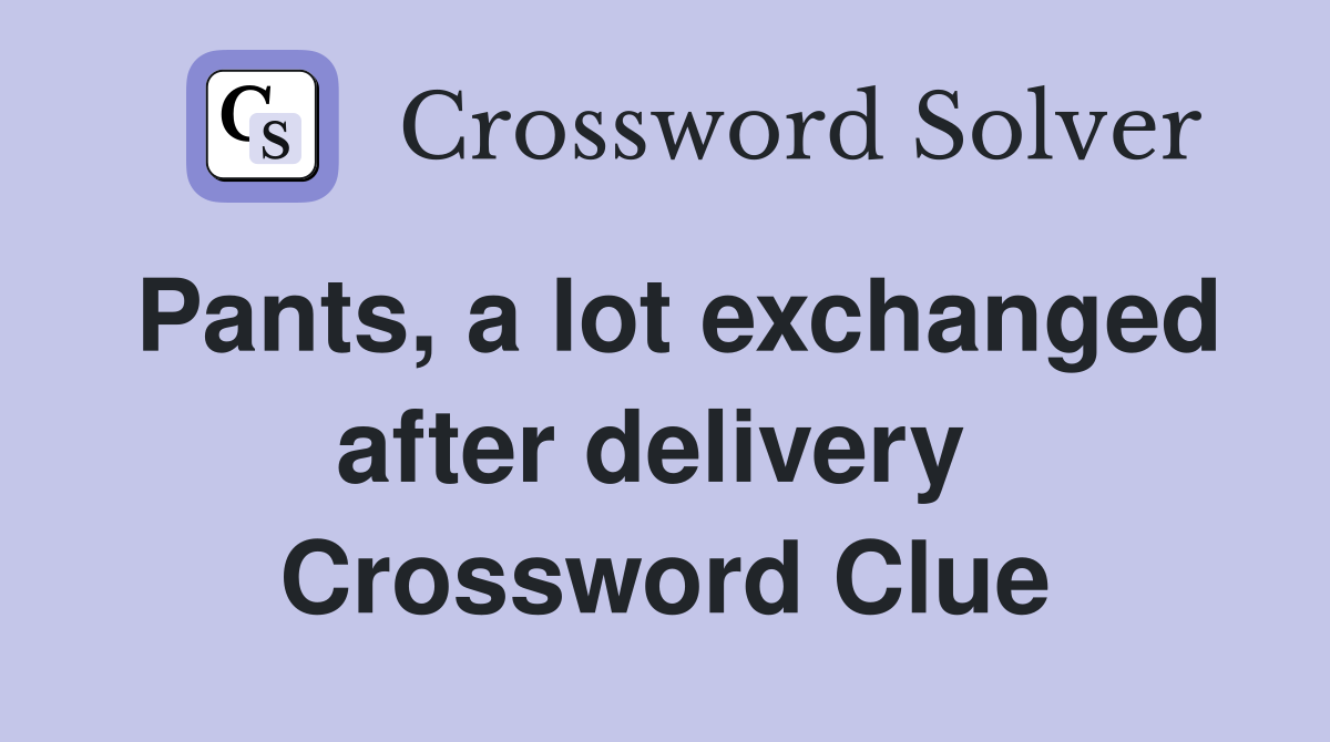 Pants, a lot exchanged after delivery  Crossword Clue
