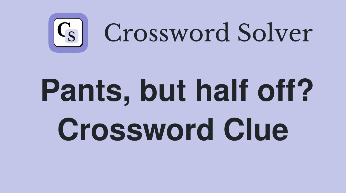 Pants, but half off? Crossword Clue