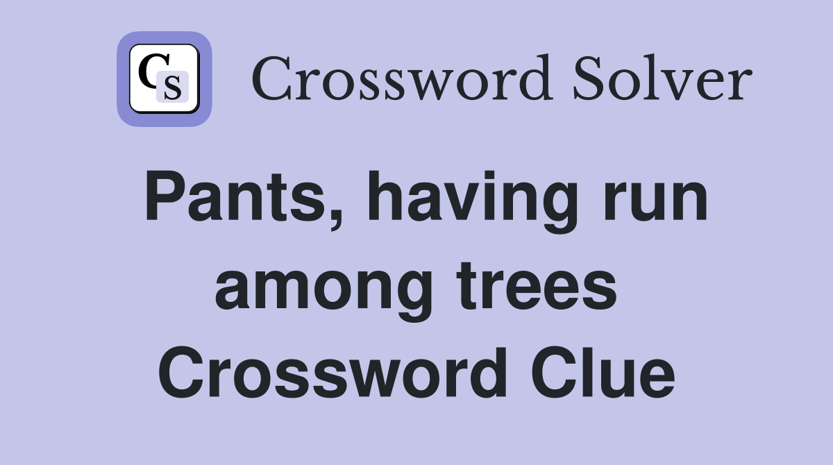 Pants, having run among trees Crossword Clue