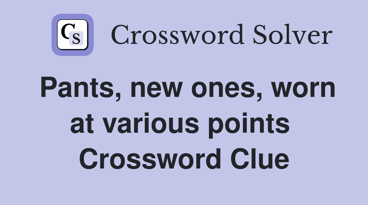 Pants, new ones, worn at various points  Crossword Clue