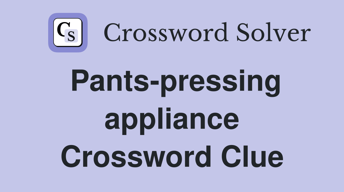 Pants-pressing appliance Crossword Clue