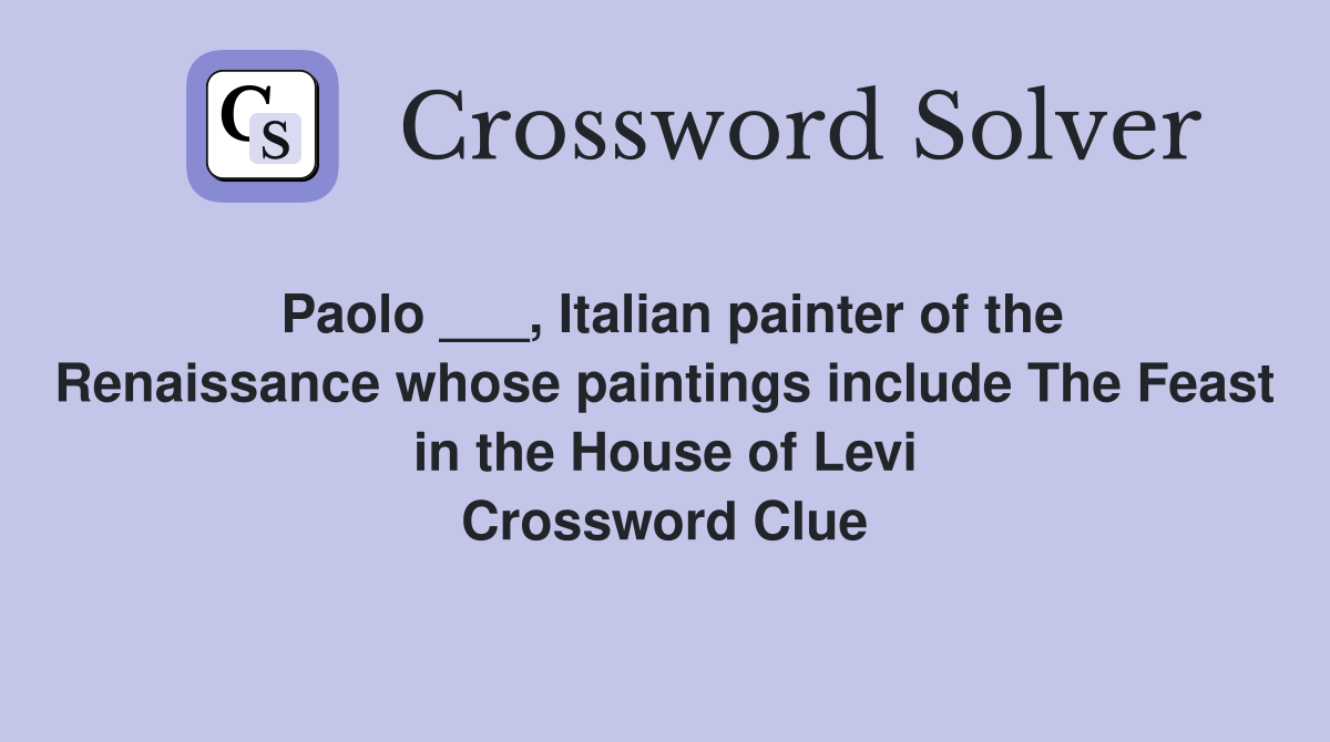 Paolo ___, Italian painter of the Renaissance whose paintings include The Feast in the House of Levi Crossword Clue
