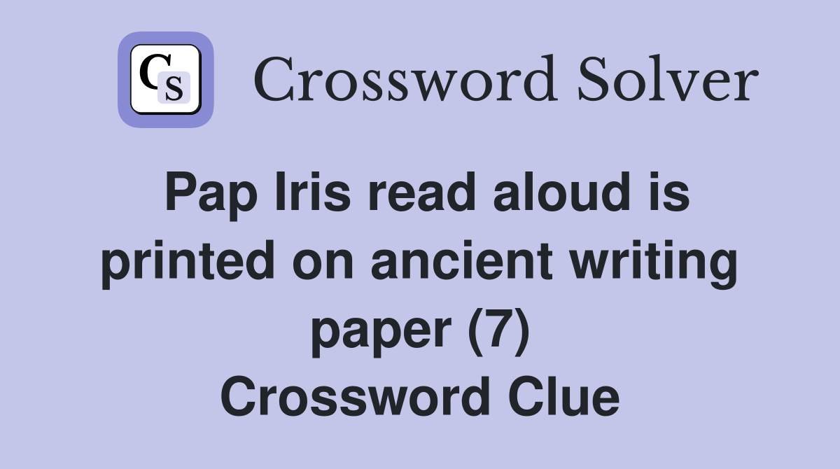 Pap Iris read aloud is printed on ancient writing paper (7) Crossword Clue
