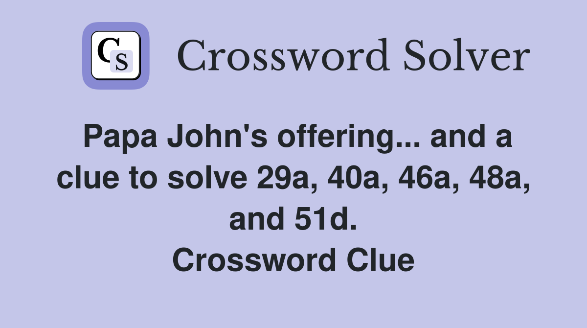 Papa John's offering... and a clue to solve 29a, 40a, 46a, 48a, and 51d. Crossword Clue