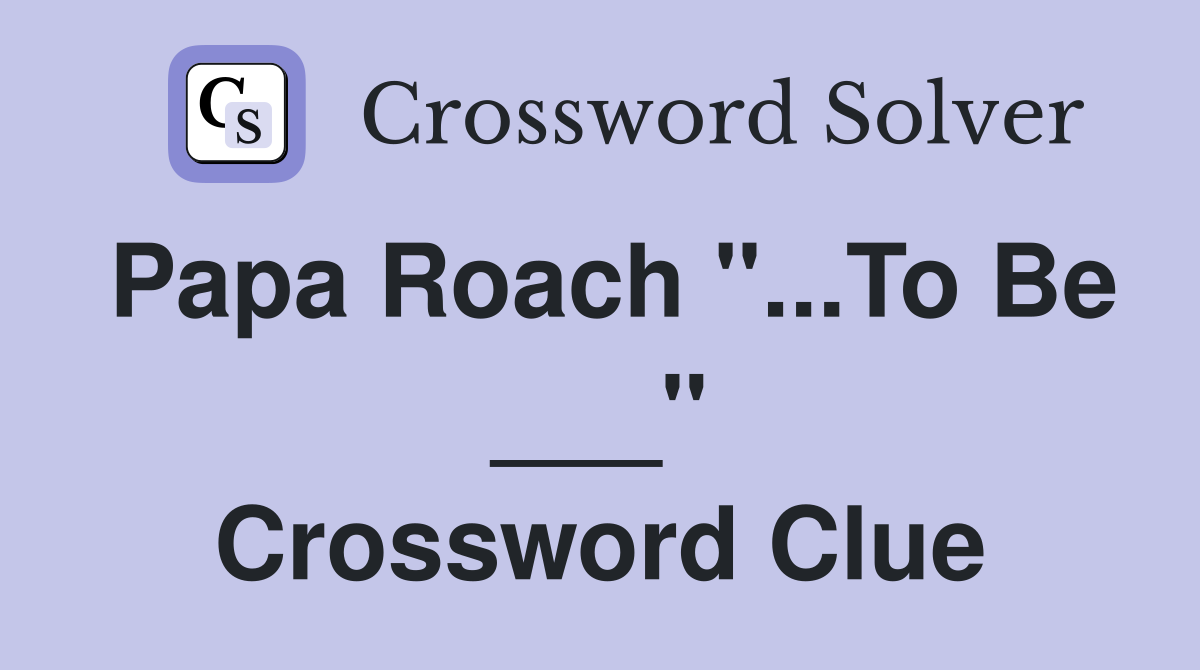 Papa Roach "...To Be ___" Crossword Clue