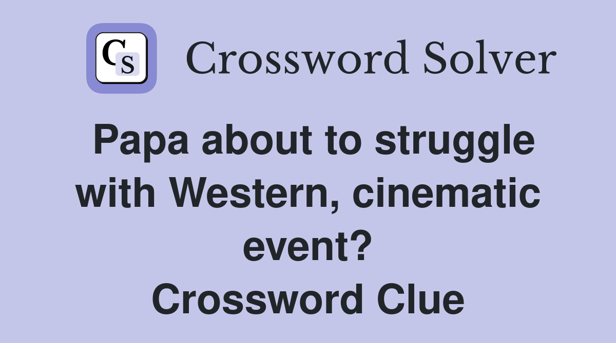 Papa about to struggle with Western, cinematic event? Crossword Clue