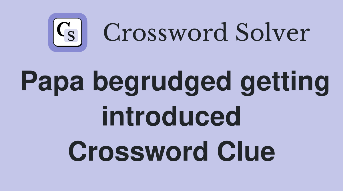Papa begrudged getting introduced Crossword Clue