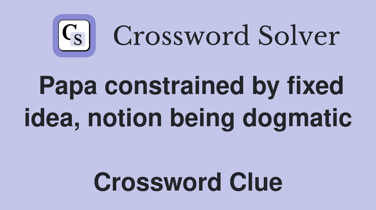 Papa constrained by fixed idea, notion being dogmatic  Crossword Clue