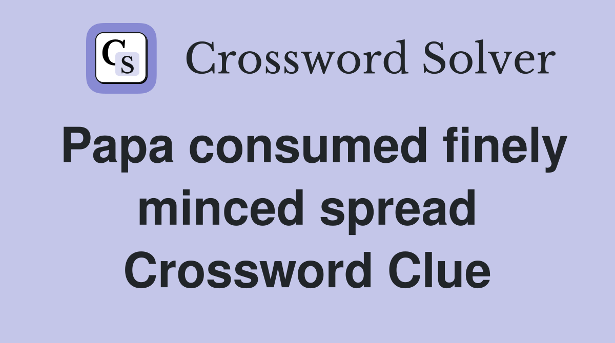 Papa consumed finely minced spread Crossword Clue