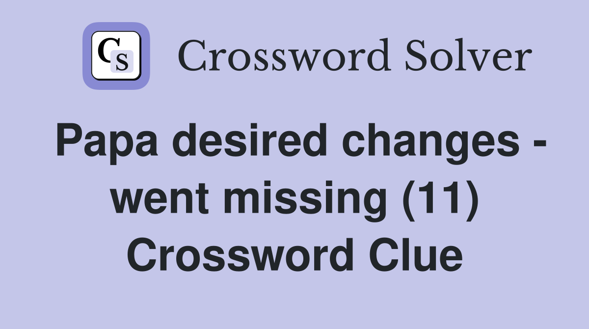 Papa desired changes - went missing (11) Crossword Clue