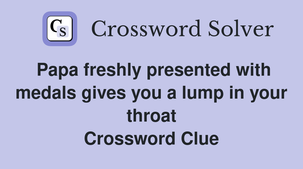 Papa freshly presented with medals gives you a lump in your throat Crossword Clue