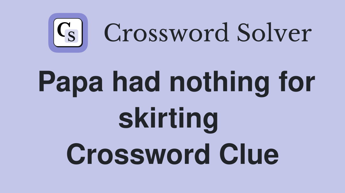 Papa had nothing for skirting  Crossword Clue