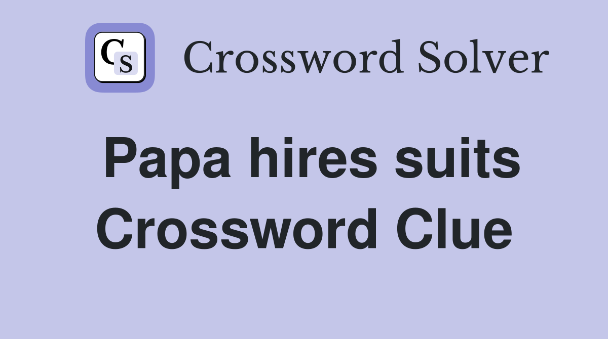 Papa hires suits Crossword Clue