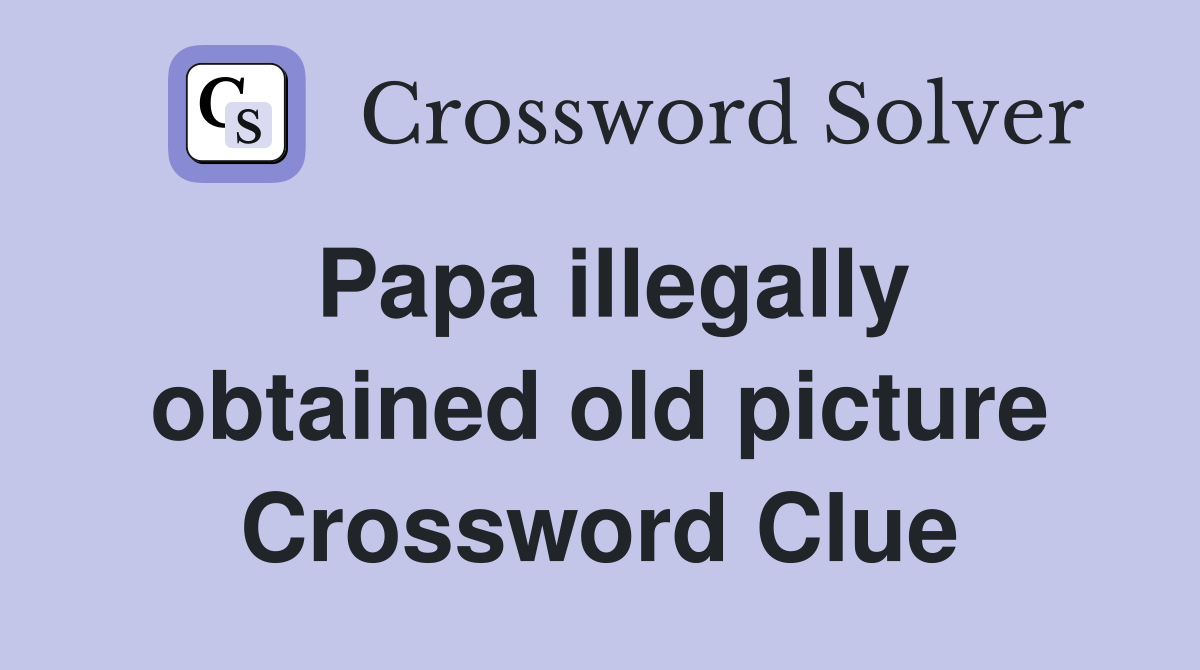 Papa illegally obtained old picture Crossword Clue