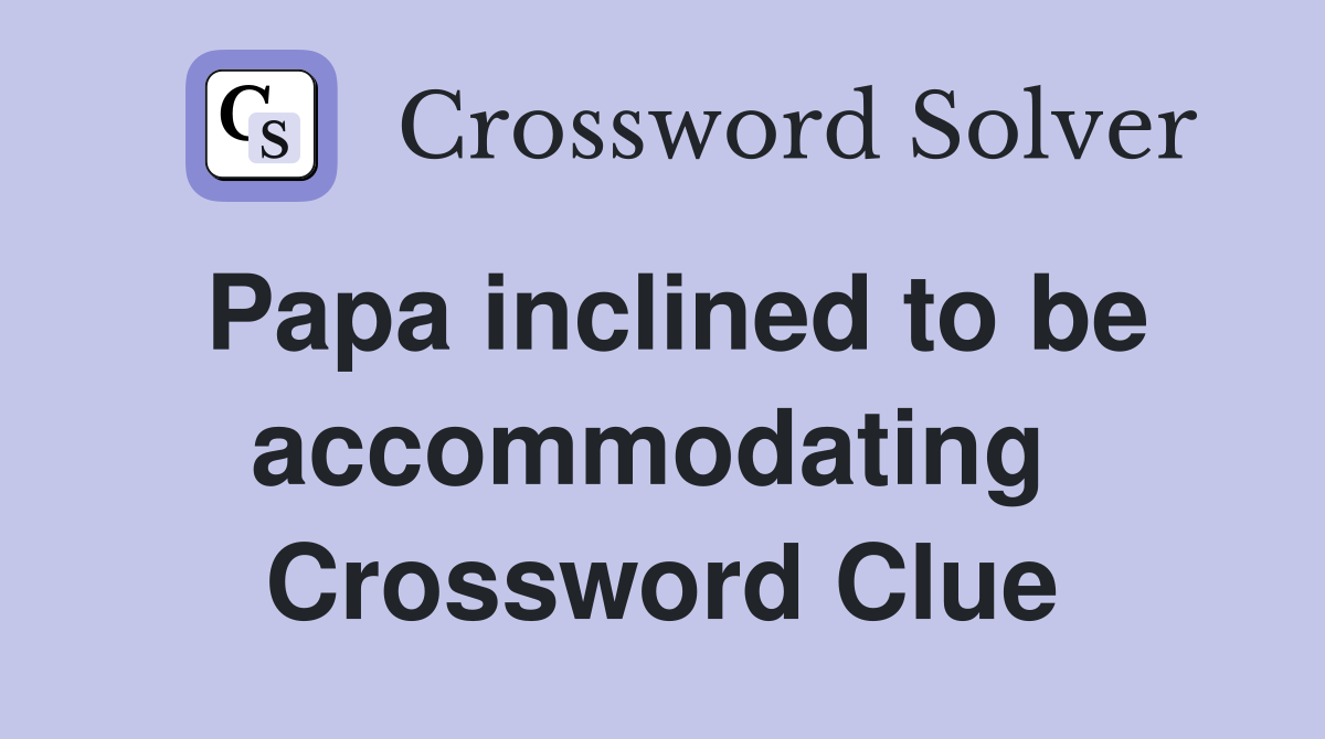 Papa inclined to be accommodating  Crossword Clue