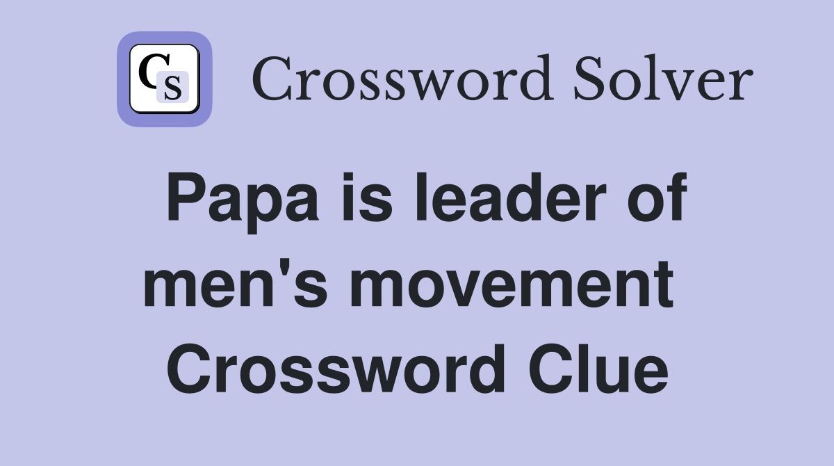 Papa is leader of men's movement  Crossword Clue
