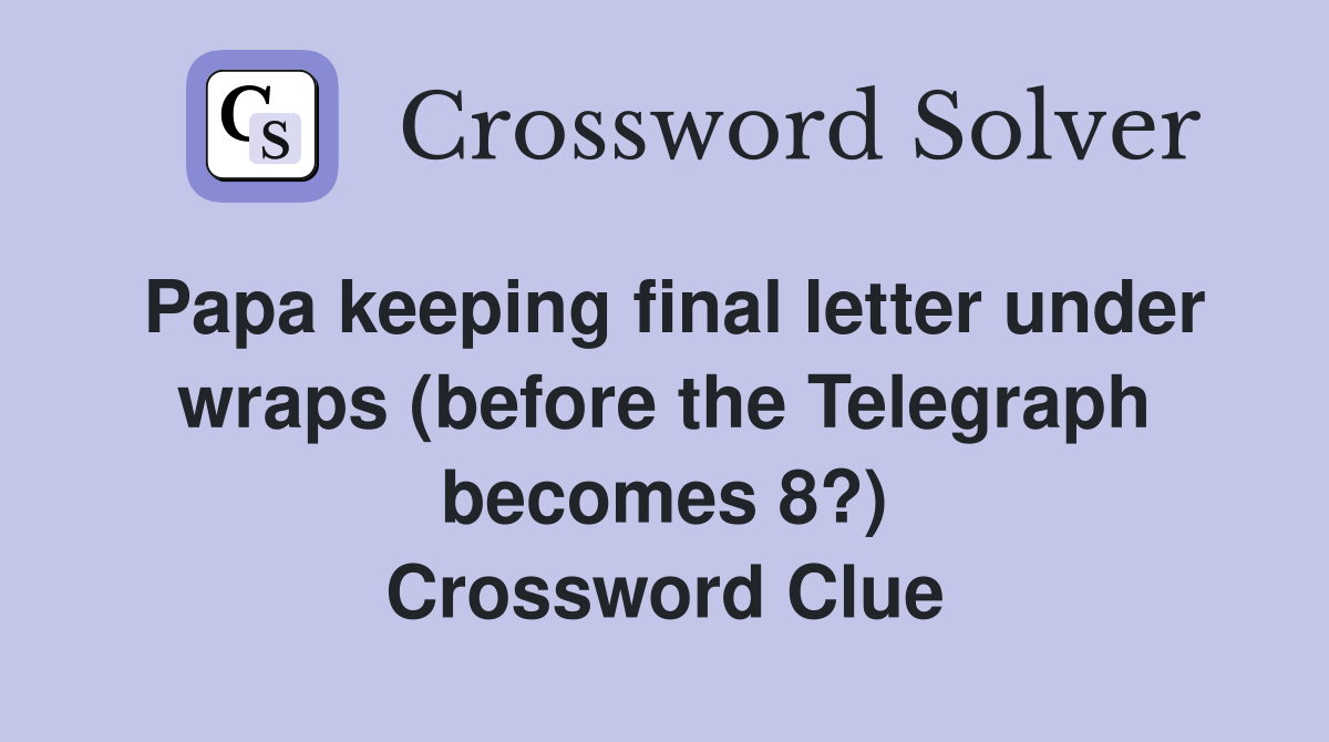 Papa keeping final letter under wraps (before the Telegraph becomes 8?) Crossword Clue