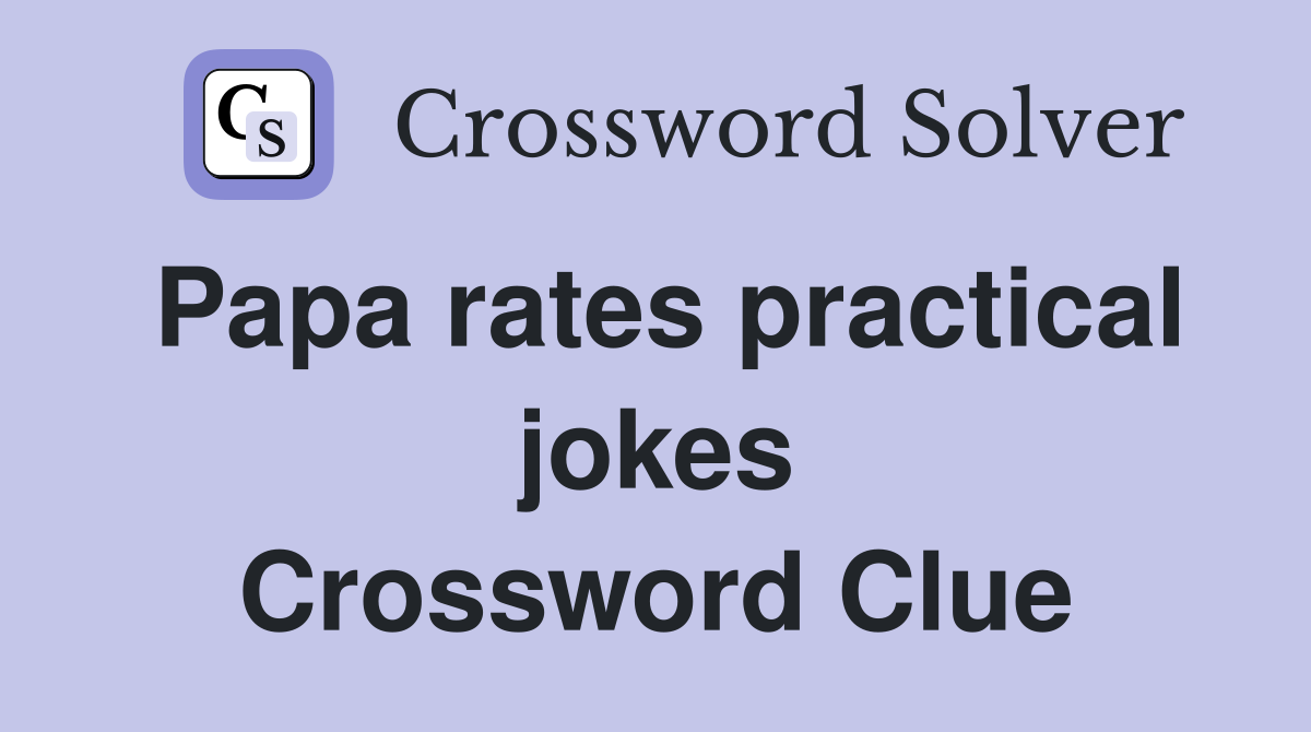 Papa rates practical jokes Crossword Clue
