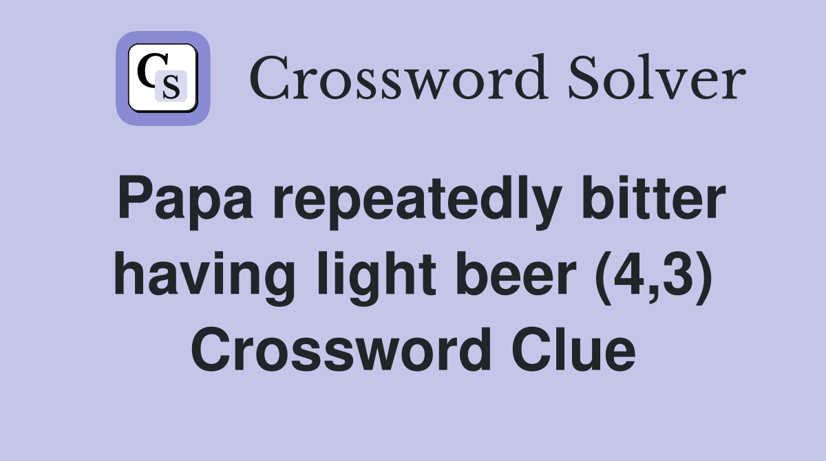 Papa repeatedly bitter having light beer (4,3) Crossword Clue
