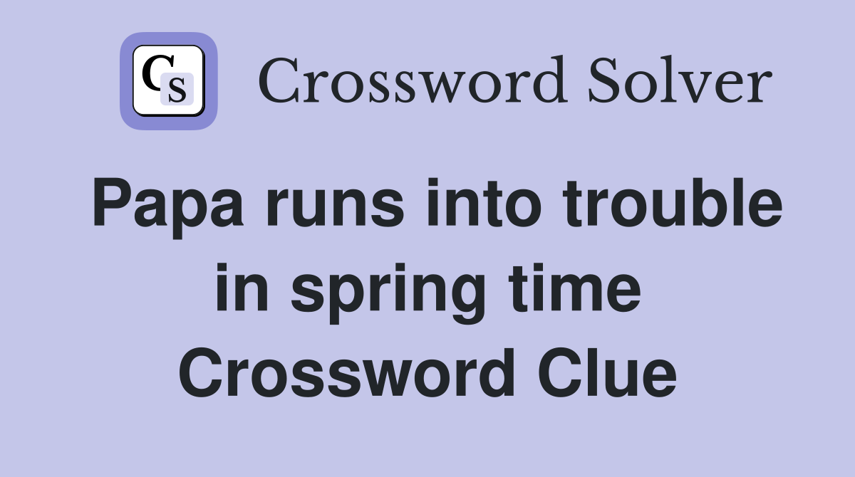 Papa runs into trouble in spring time Crossword Clue