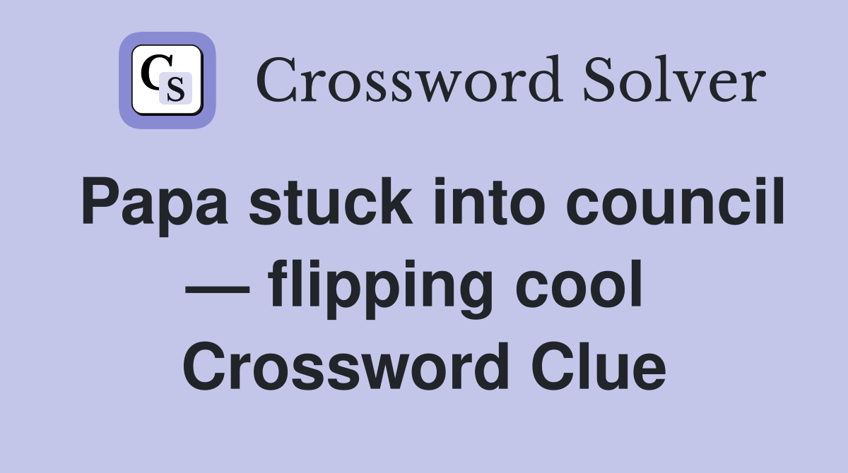 Papa stuck into council — flipping cool  Crossword Clue