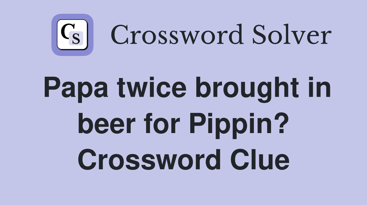 Papa twice brought in beer for Pippin? Crossword Clue