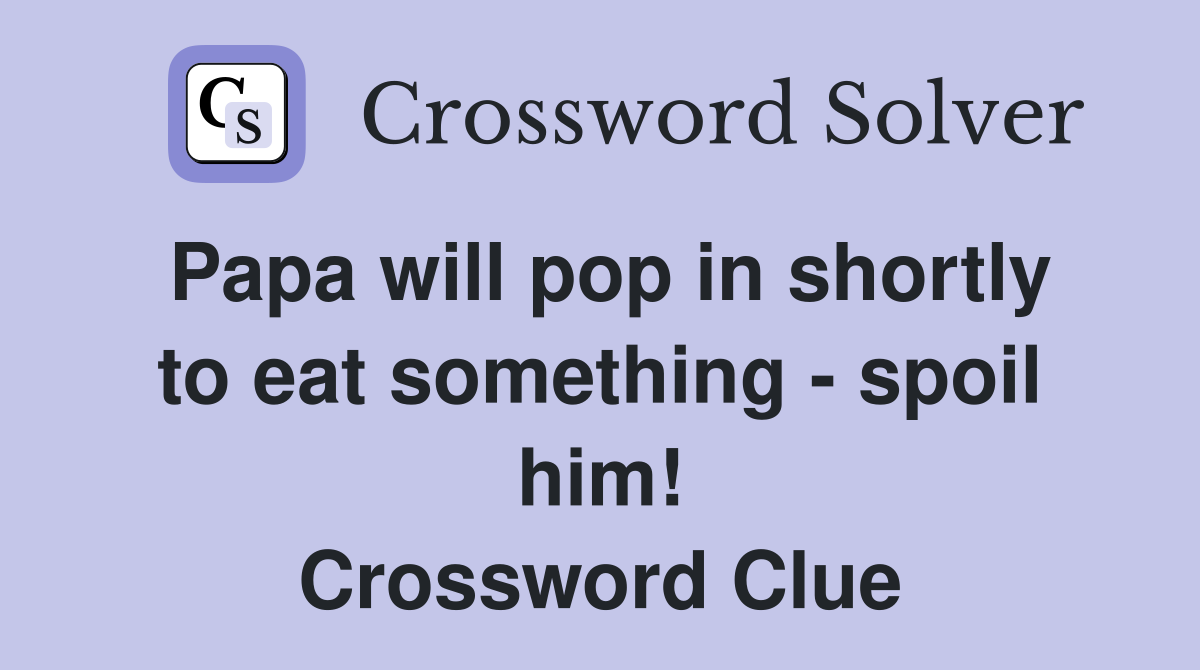 Papa will pop in shortly to eat something - spoil him! Crossword Clue
