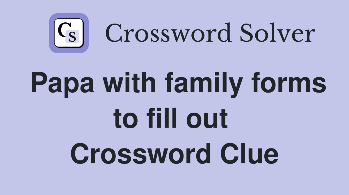 Papa with family forms to fill out  Crossword Clue